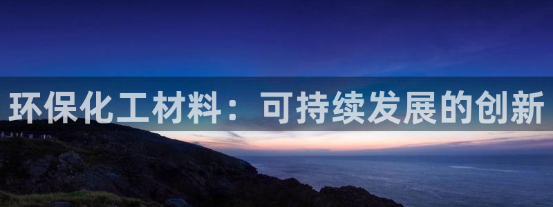 亿万先生合并网址是什么：环保化工材料：可持续发展的创新