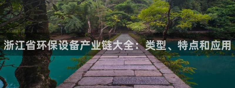 亿万剪辑：浙江省环保设备产业链大全：类型、特点和应用