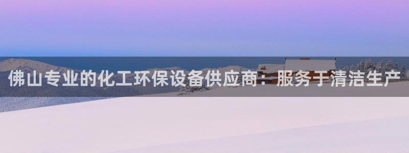 亿万先生现在的网址谁知道是真的：佛山专业的化工环保设备供应商：服务于清洁生产