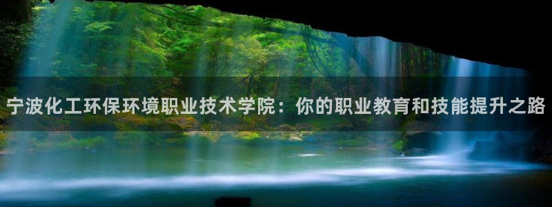 亿万先生下载网址app：宁波化工环保环境职业技术学院：你的职业教育和技能提升之路