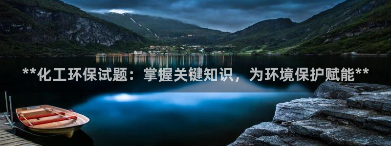 亿万先生mr01官网 - 亿万先生手机版入：**化工环保试题：掌握关键知识，为环境保护赋能**