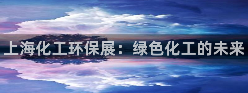 亿万先生：上海化工环保展：绿色化工的未来
