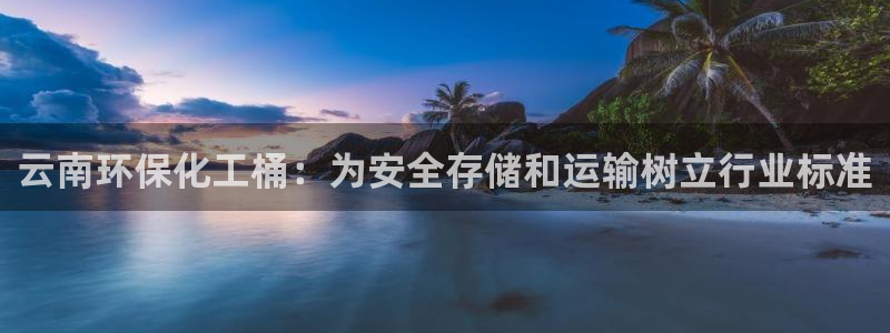 亿万第一季解说：云南环保化工桶：为安全存储和运输树立行业标准