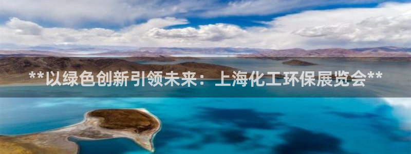 亿万先生官方网站客户端下载安装手机版：**以绿色创新引领未来：上海化工环保展览会**