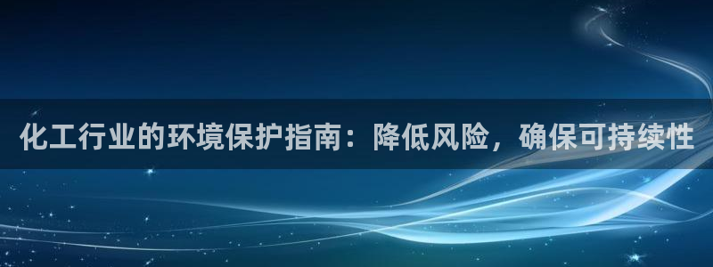 亿万先生客户端怎么下载：化工行业的环境保护指南：降低风险，确保可持续性