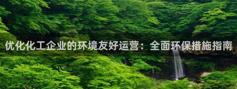 mr8001亿万先生在线存款：优化化工企业的环境友好运营：全面环保措施指南