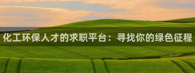 亿万先生mr07官网：化工环保人才的求职平台：寻找你的绿色征程