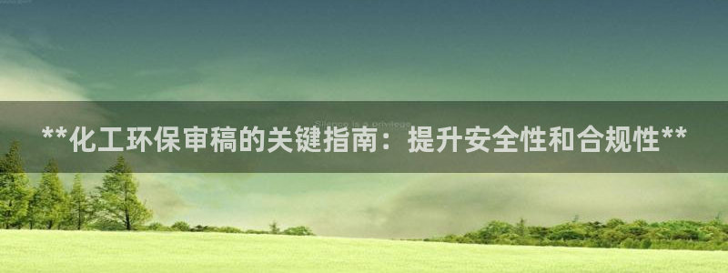 亿万剪辑：**化工环保审稿的关键指南：提升安全性和合规性**
