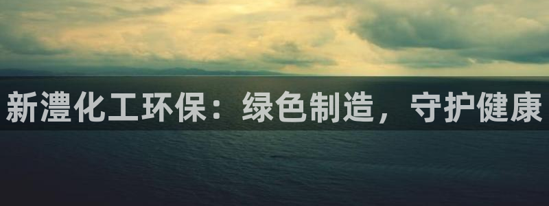 mr07亿万先生：新澧化工环保：绿色制造，守护健康