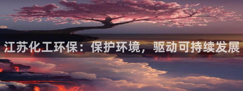亿万先生客户端官网下载：江苏化工环保：保护环境，驱动可持续发展
