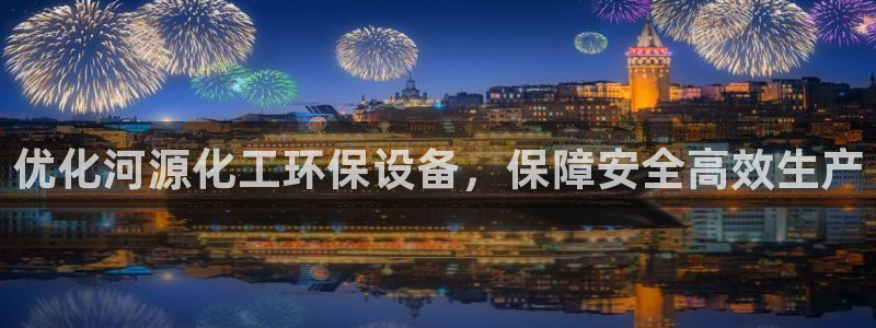 亿万先生手机客户端：优化河源化工环保设备，保障安全高效生产