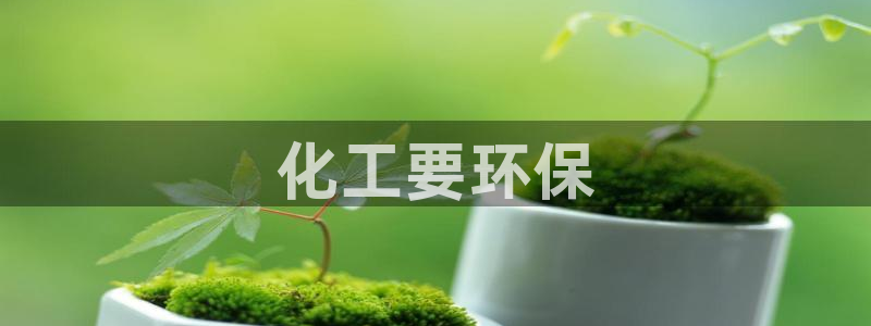 亿万城市手游官网：化工要环保