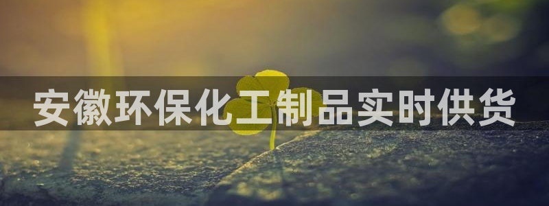 亿万讲了什么：安徽环保化工制品实时供货