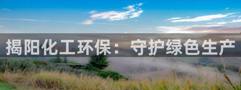 亿万先生手机版客户端下载官网：揭阳化工环保：守护绿色生产