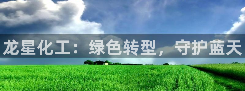 亿万先生007官网：龙星化工：绿色转型，守护蓝天