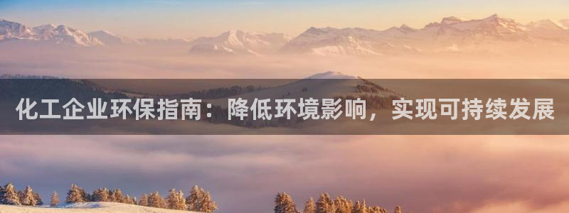 亿万先生现在的网址谁知道是真的：化工企业环保指南：降低环境影响，实现可持续发展