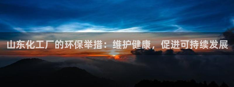 亿万先生客服联系方式是什么：山东化工厂的环保举措：维护健康，促进可持续发展
