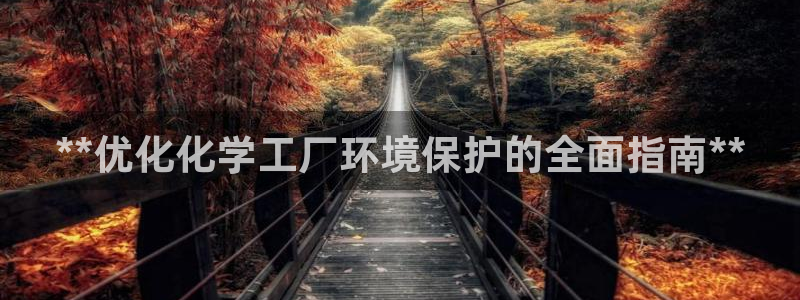 亿万网友在线实时为您解答问题：**优化化学工厂环境保护的全面指南**