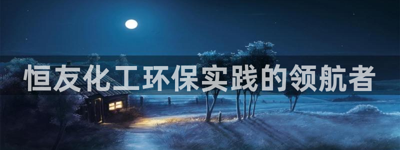 亿万剪辑：恒友化工环保实践的领航者