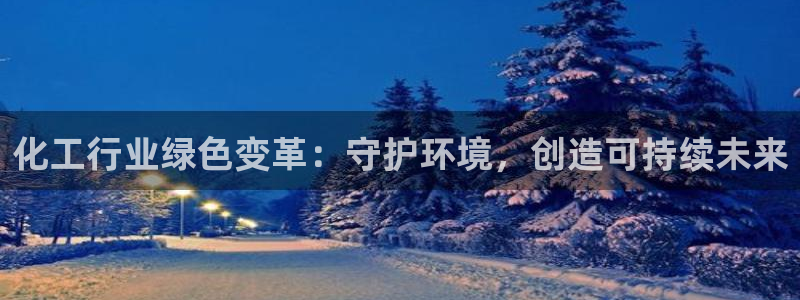 亿万先生官方登录网址：化工行业绿色变革：守护环境，创造可持续未来