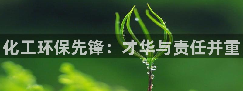 亿万先生下载客户端：化工环保先锋：才华与责任并重