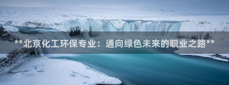亿万财富网：**北京化工环保专业：通向绿色未来的职业之路**