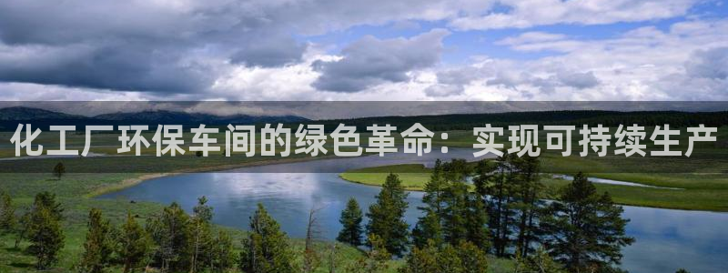 亿万先生手机版客户端下载官网：化工厂环保车间的绿色革命：实现可持续生产