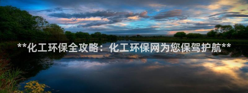 亿万番外：**化工环保全攻略：化工环保网为您保驾护航**
