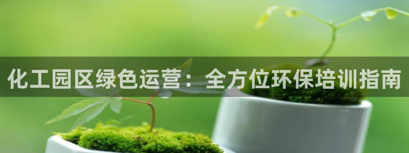 亿万先生 手机版下载安装：化工园区绿色运营：全方位环保培训指南