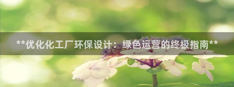 亿万28下载地址：**优化化工厂环保设计：绿色运营的终极指南**
