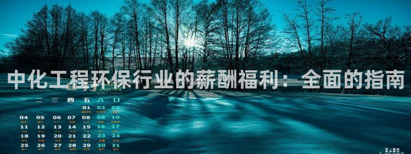 亿万先生网站下载：中化工程环保行业的薪酬福利：全面的指南