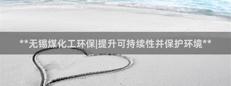 亿万先生007网页登录：**无锡煤化工环保|提升可持续性并保护环境**