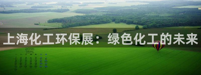 亿万先生客服联系电话：上海化工环保展：绿色化工的未来