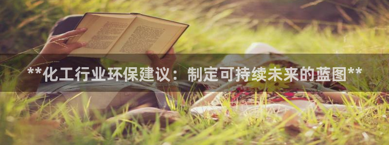 亿万先生客户端官网登录入口：**化工行业环保建议：制定可持续未来的蓝图**