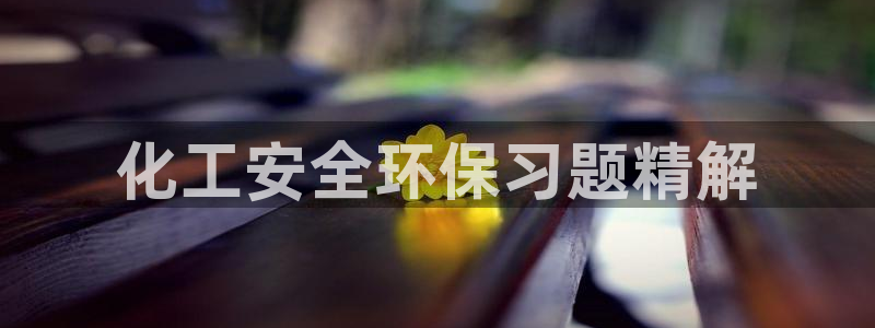 亿万先生mr01官网 - 亿万先生手机版入：化工安全环保习题精解