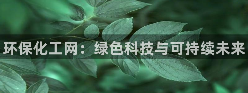 亿万先生合并网址是什么：环保化工网：绿色科技与可持续未来