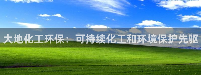 亿万先生客户端官网首页：大地化工环保：可持续化工和环境保护先驱