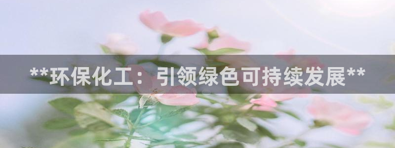 亿万下载徐家汇朋友圈说说：**环保化工：引领绿色可持续发展**