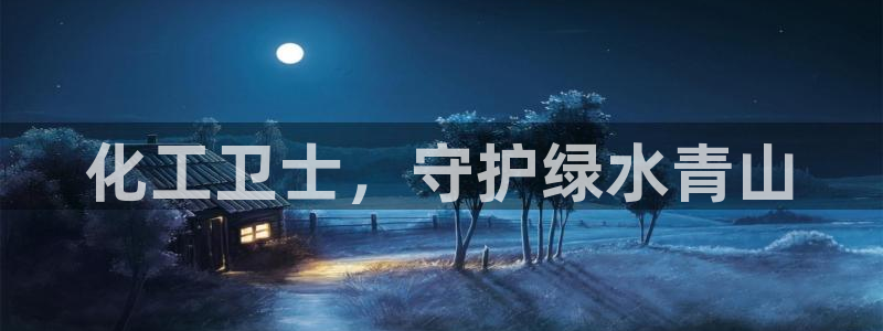 亿万下载徐家汇朋友圈说说：化工卫士，守护绿水青山