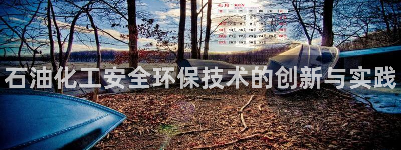 亿万手游官网：石油化工安全环保技术的创新与实践