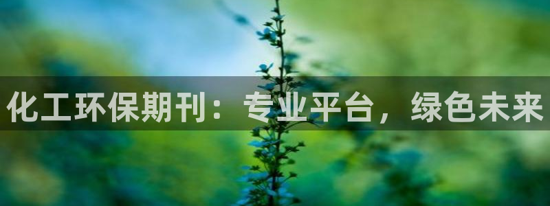 亿万app下载：化工环保期刊：专业平台，绿色未来