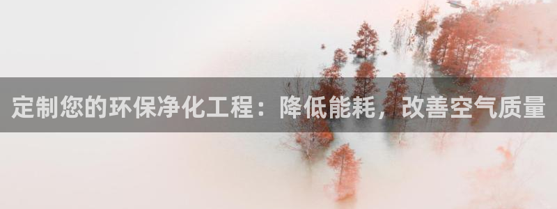 亿万先生手机版：定制您的环保净化工程：降低能耗，改善空气质量