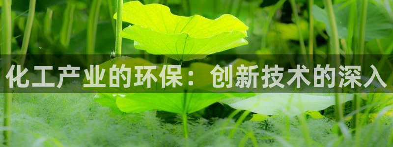 亿万视频：化工产业的环保：创新技术的深入