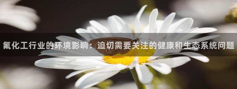 亿万城市手游官网：氟化工行业的环境影响：迫切需要关注的健康和生态系统问题