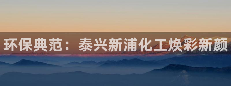 亿万先生 手机版下载最新版：环保典范：泰兴新浦化工焕彩新颜