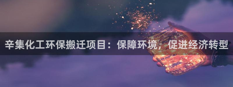 亿万第一季百科：辛集化工环保搬迁项目：保障环境，促进经济转型