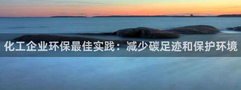 亿万先生官方网站首页：化工企业环保最佳实践：减少碳足迹和保护环境