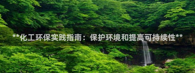亿万先生换网址了吗知乎：**化工环保实践指南：保护环境和提高可持续性**