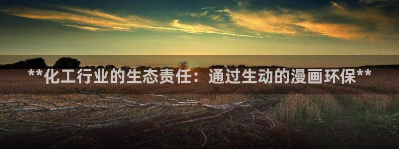 亿万先生客户端官网：**化工行业的生态责任：通过生动的漫画环保**
