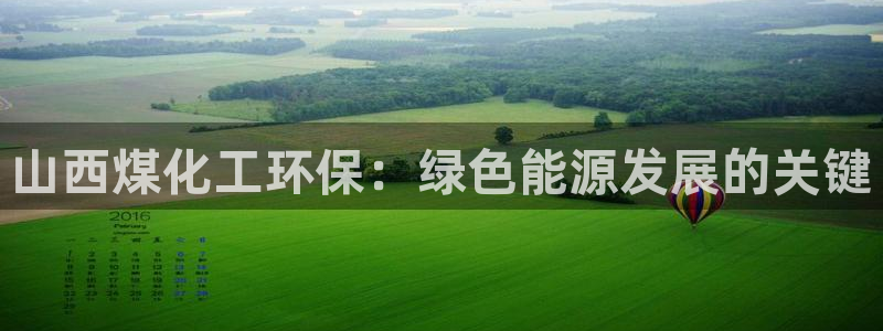亿万手游官网：山西煤化工环保：绿色能源发展的关键